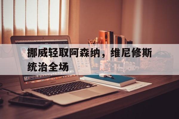 挪威轻取阿森纳，维尼修斯统治全场